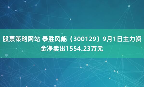 股票策略网站 泰胜风能（300129）9月1日主力资金净卖出1554.23万元
