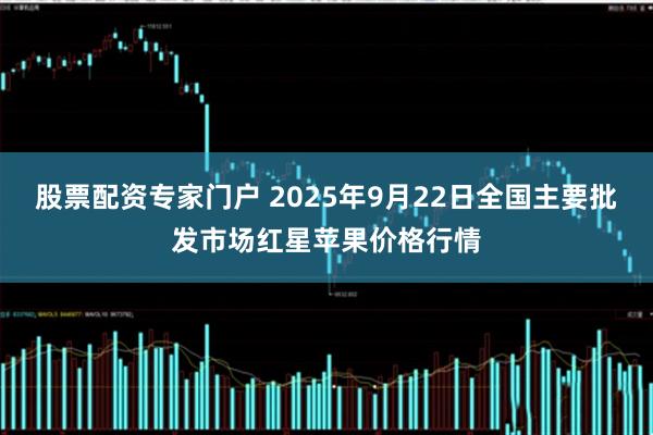 股票配资专家门户 2025年9月22日全国主要批发市场红星苹果价格行情