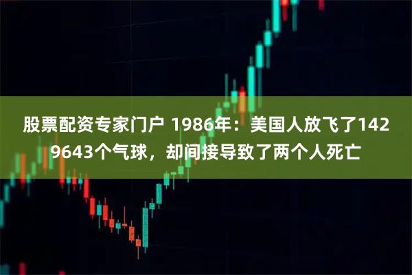 股票配资专家门户 1986年：美国人放飞了1429643个气球，却间接导致了两个人死亡