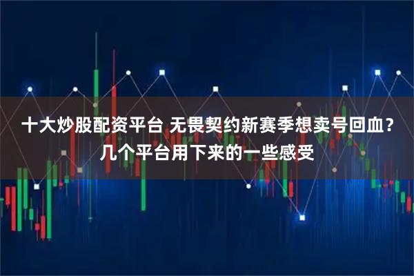十大炒股配资平台 无畏契约新赛季想卖号回血？几个平台用下来的一些感受