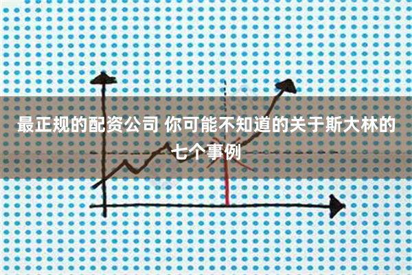 最正规的配资公司 你可能不知道的关于斯大林的七个事例