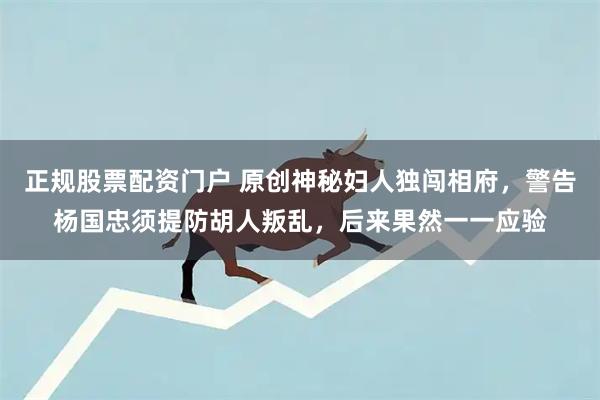 正规股票配资门户 原创神秘妇人独闯相府，警告杨国忠须提防胡人叛乱，后来果然一一应验